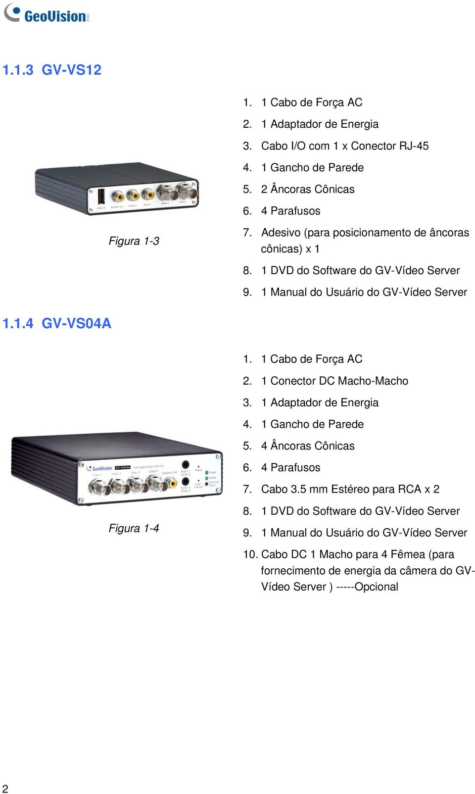 1 Conector DC Macho-Macho 3. 1 Adaptador de Energia 4. 1 Gancho de Parede 5. 4 Âncoras Cônicas 6. 4 Parafusos 7. Cabo 3.5 mm Estéreo para RCA x 2 Figura 1-4 8.