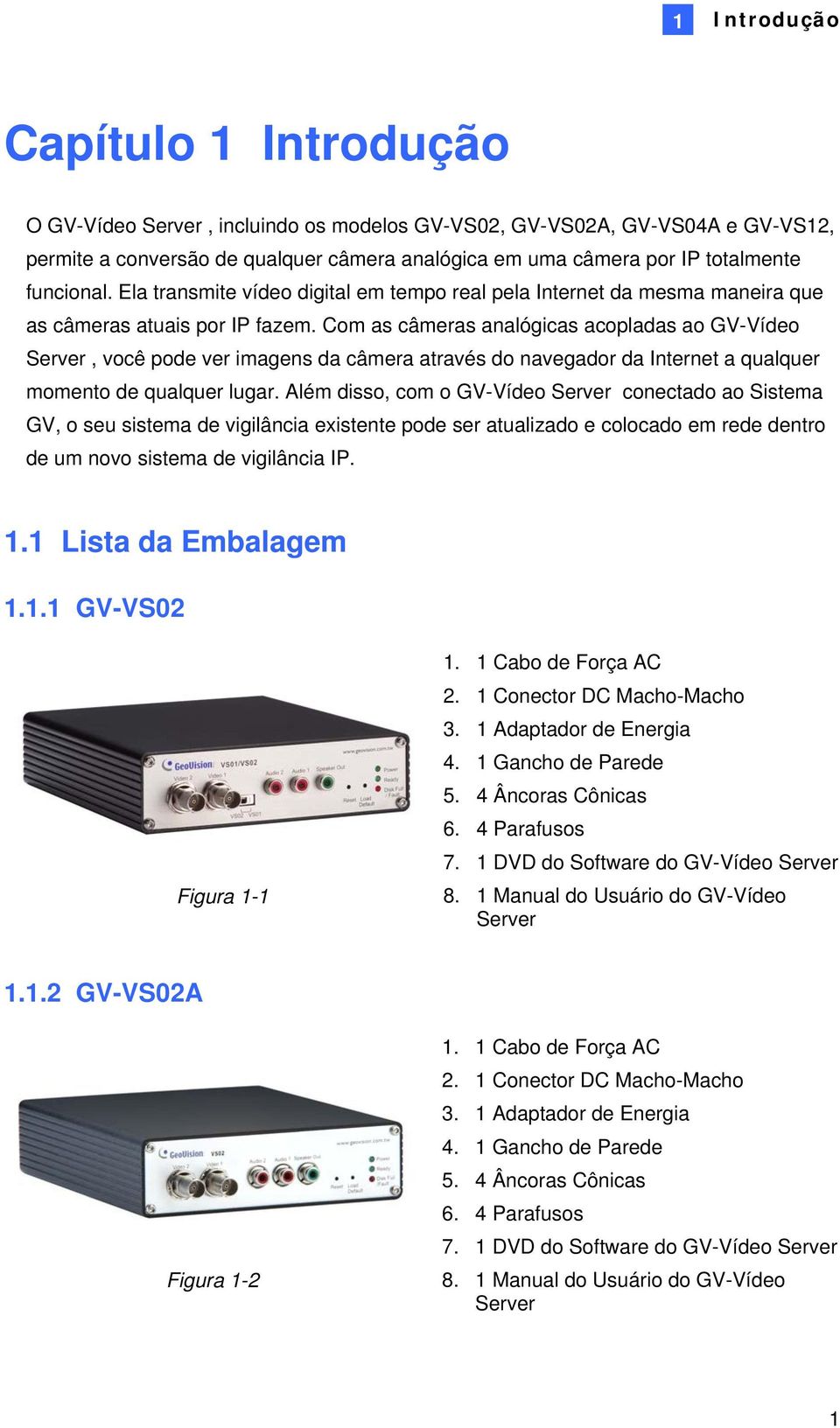 Com as câmeras analógicas acopladas ao GV-Vídeo Server, você pode ver imagens da câmera através do navegador da Internet a qualquer momento de qualquer lugar.