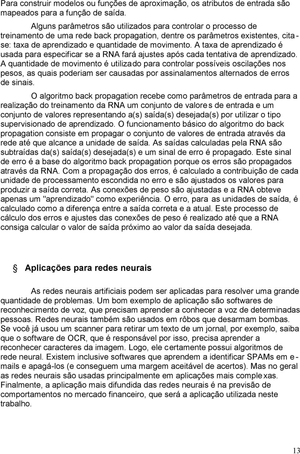 A taxa de aprendizado é usada para especificar se a RNA fará ajustes após cada tentativa de aprendizado.