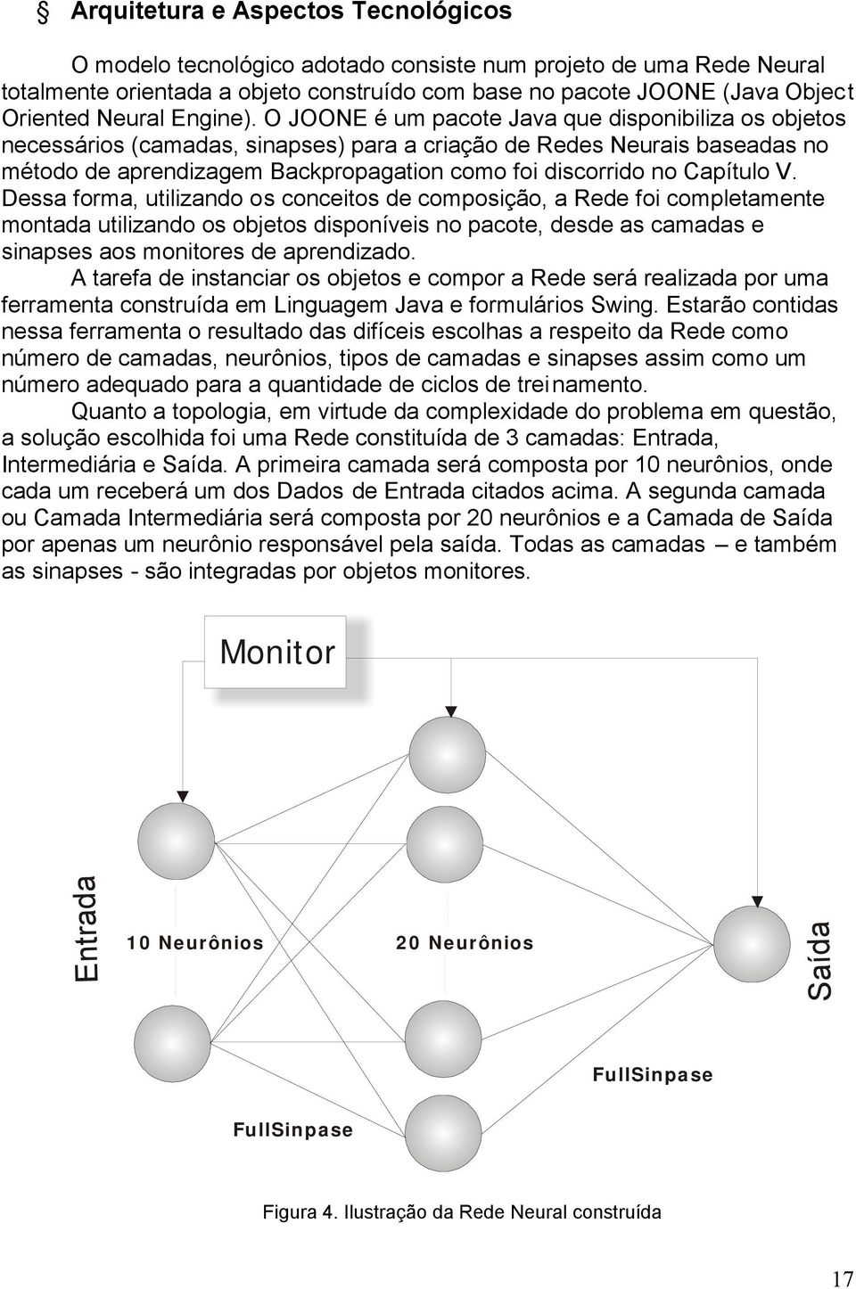 O JOONE é um pacote Java que disponibiliza os objetos necessários (camadas, sinapses) para a criação de Redes Neurais baseadas no método de aprendizagem Backpropagation como foi discorrido no