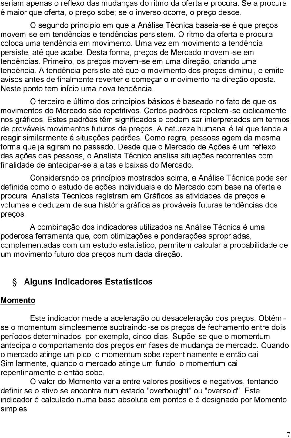 Uma vez em movimento a tendência persiste, até que acabe. Desta forma, preços de Mercado movem -se em tendências. Primeiro, os preços movem-se em uma direção, criando uma tendência.