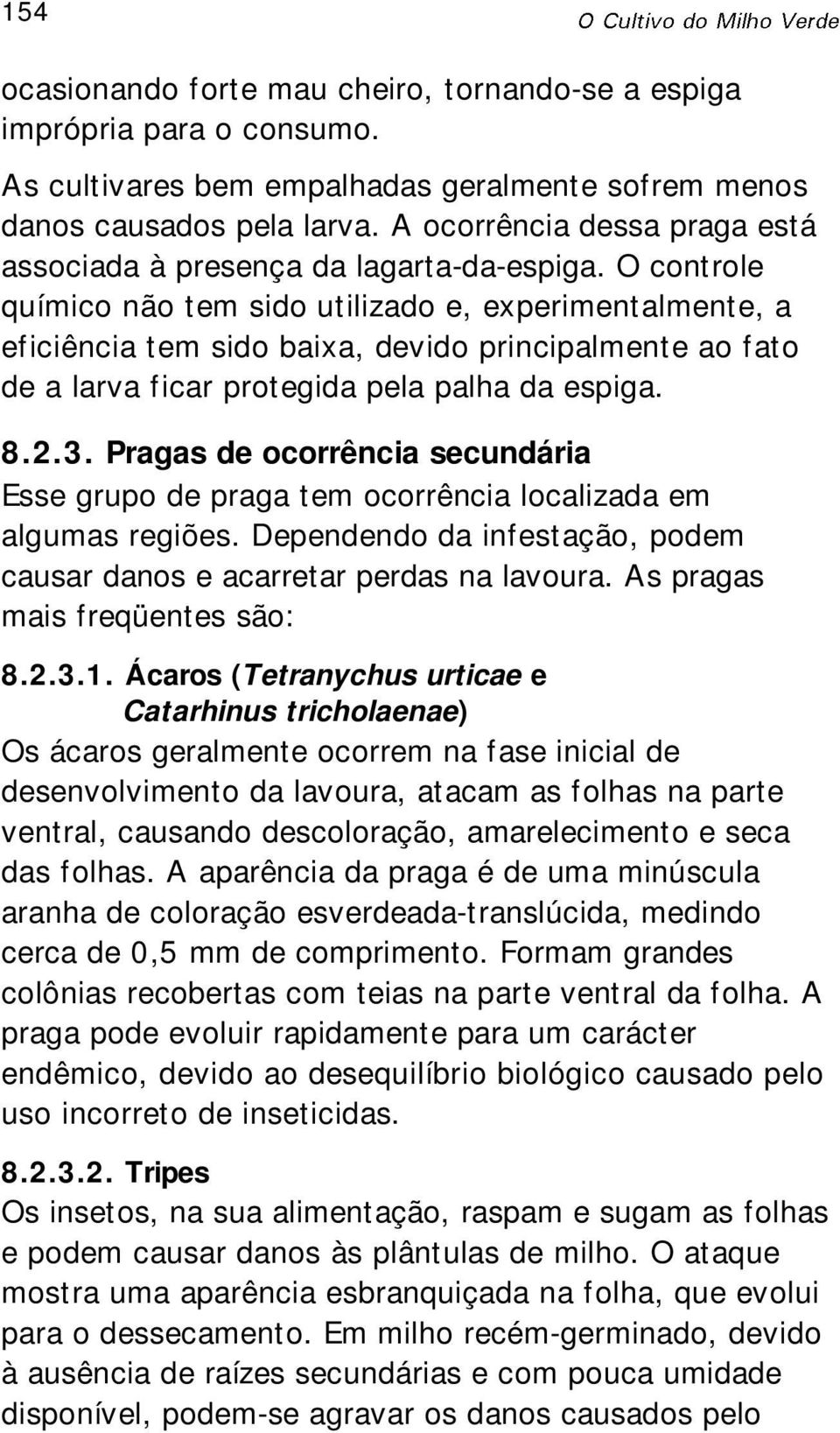 O controle químico não tem sido utilizado e, experimentalmente, a eficiência tem sido baixa, devido principalmente ao fato de a larva ficar protegida pela palha da espiga. 8.2.3.