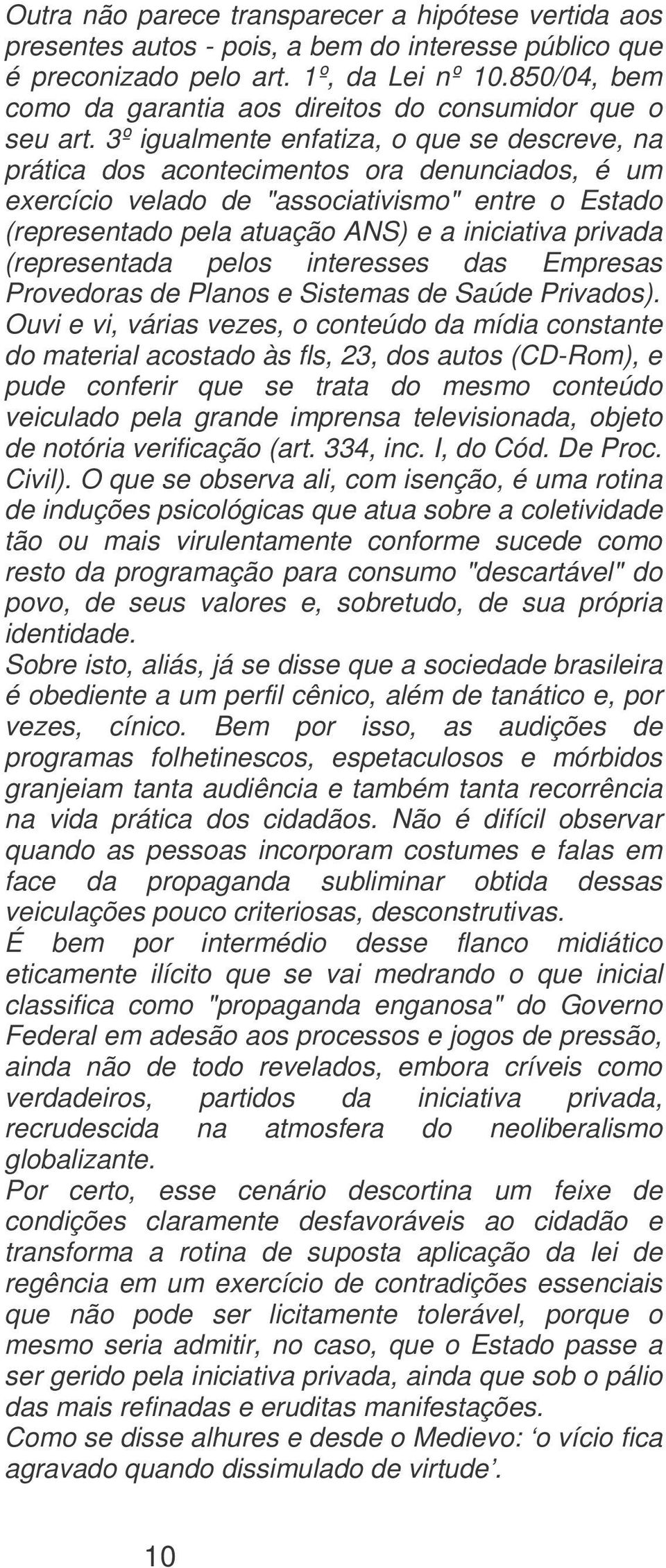 3º igualmente enfatiza, o que se descreve, na prática dos acontecimentos ora denunciados, é um exercício velado de "associativismo" entre o Estado (representado pela atuação ANS) e a iniciativa