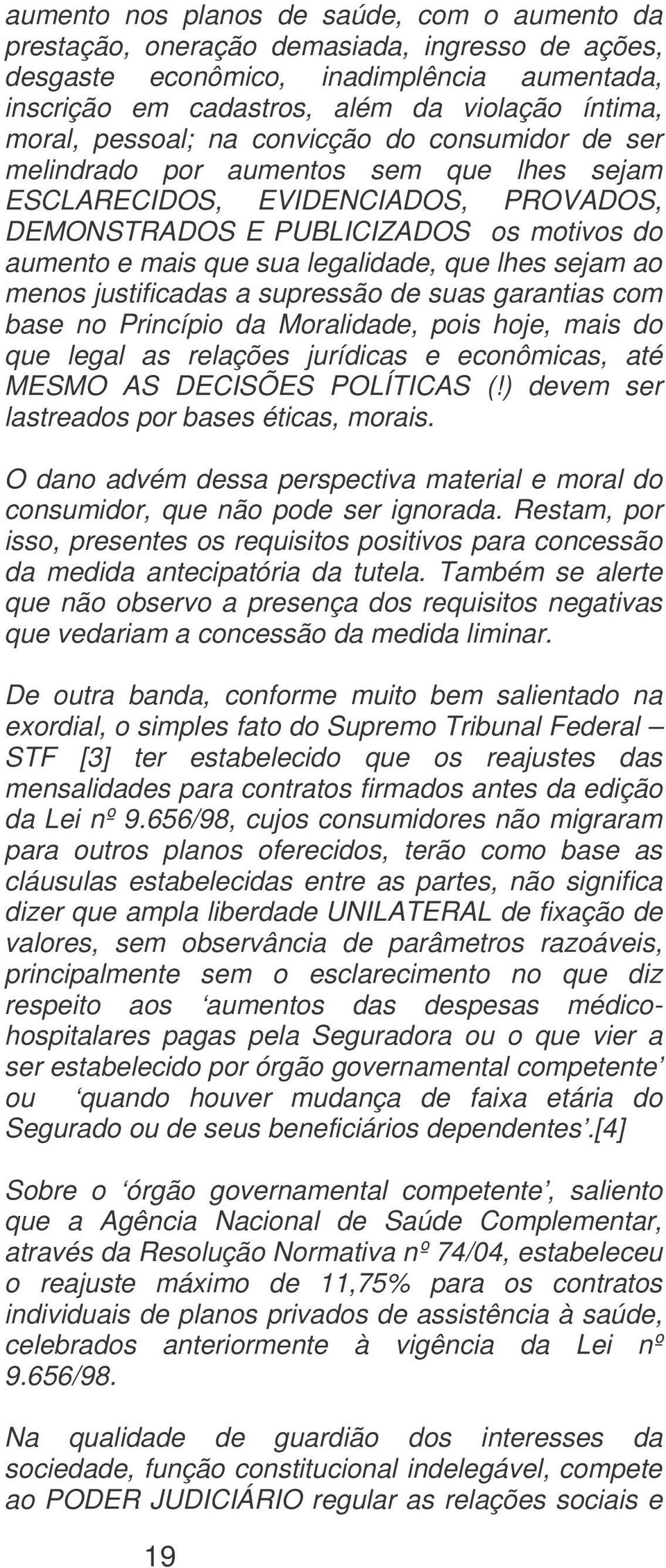 legalidade, que lhes sejam ao menos justificadas a supressão de suas garantias com base no Princípio da Moralidade, pois hoje, mais do que legal as relações jurídicas e econômicas, até MESMO AS