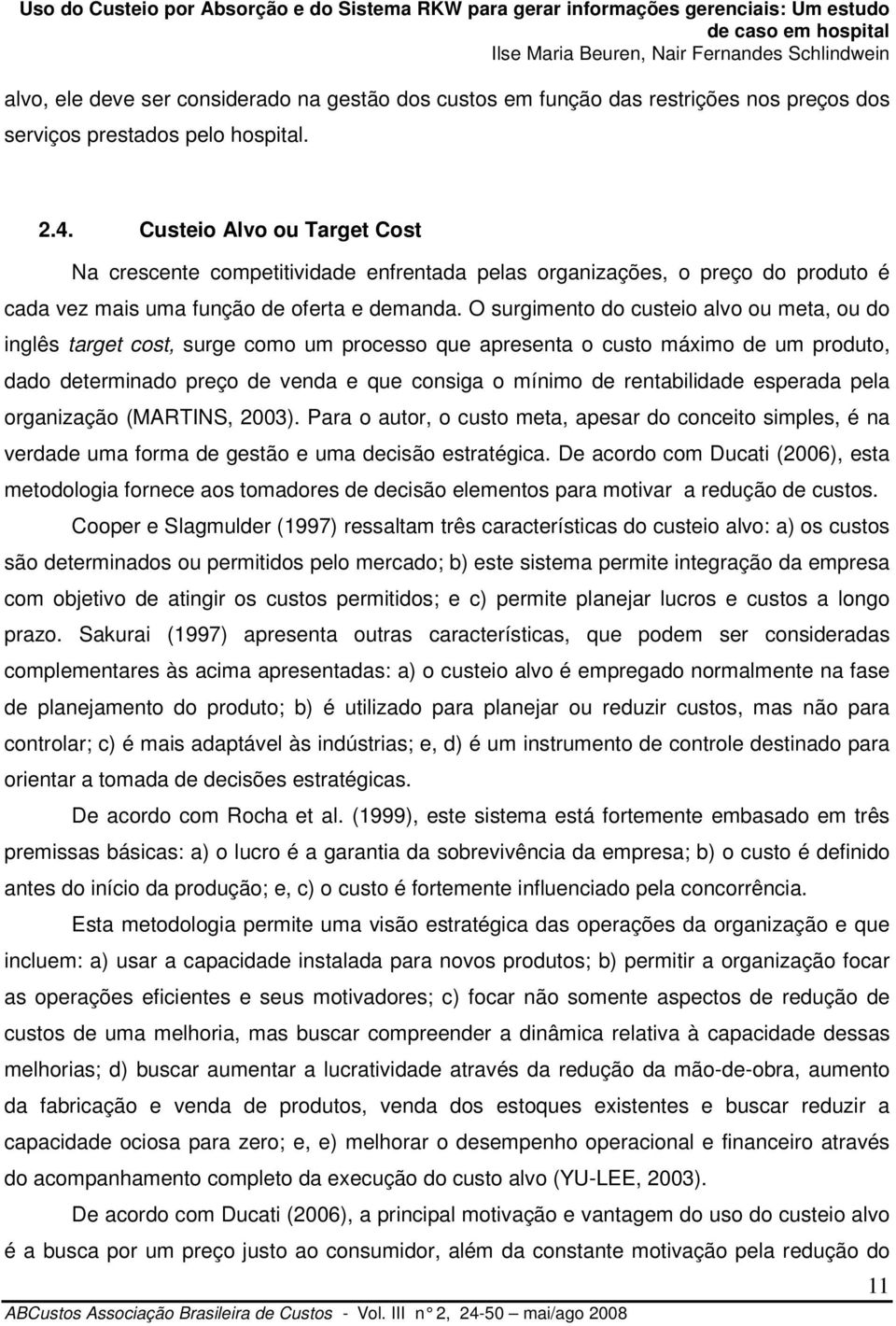 O surgimento do custeio alvo ou meta, ou do inglês target cost, surge como um processo que apresenta o custo máximo de um produto, dado determinado preço de venda e que consiga o mínimo de