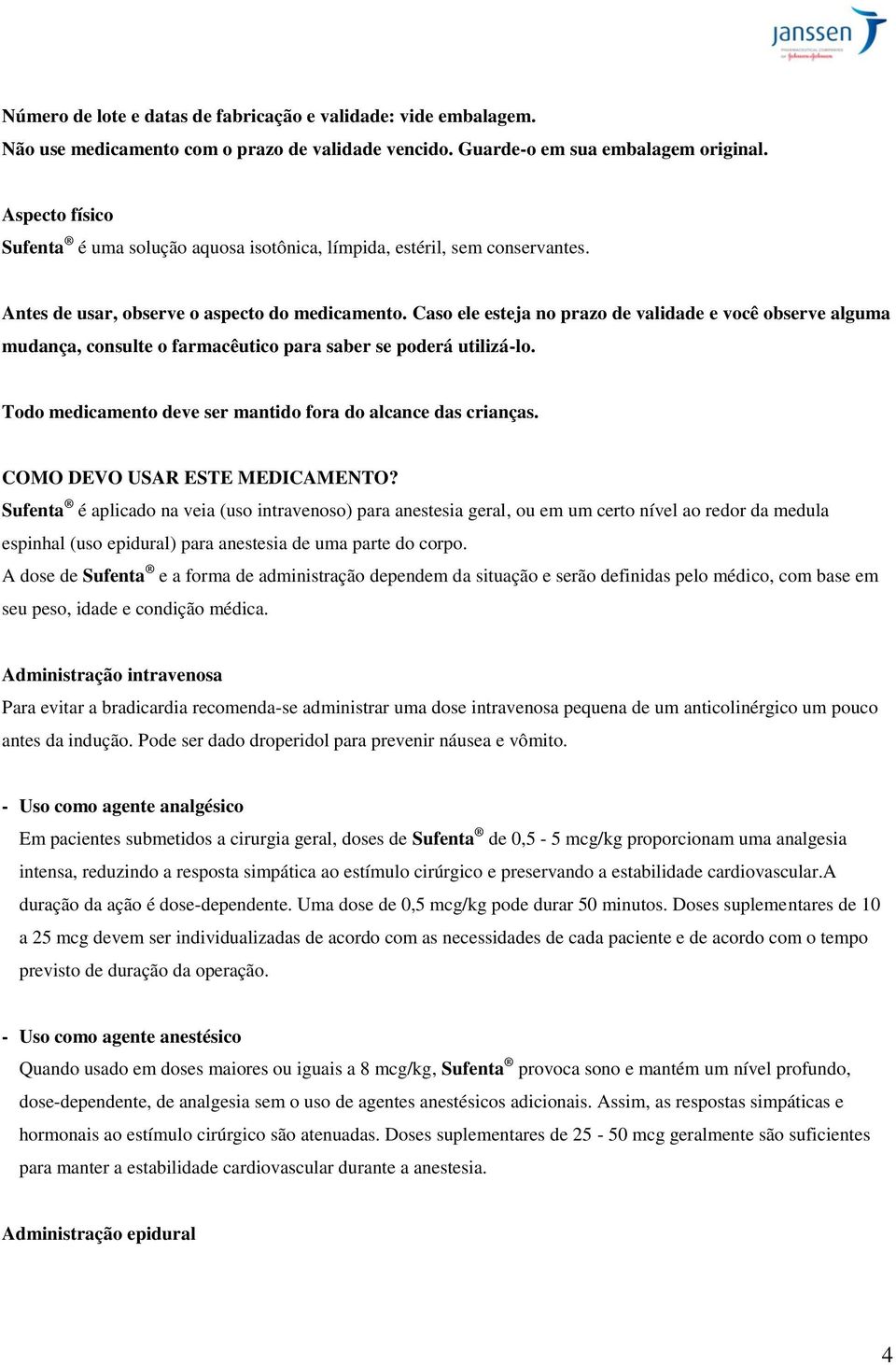 Caso ele esteja no prazo de validade e você observe alguma mudança, consulte o farmacêutico para saber se poderá utilizá-lo. Todo medicamento deve ser mantido fora do alcance das crianças.