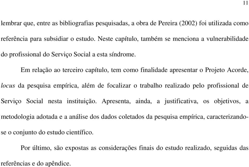 Em relação ao terceiro capítulo, tem como finalidade apresentar o Projeto Acorde, locus da pesquisa empírica, além de focalizar o trabalho realizado pelo profissional de Serviço