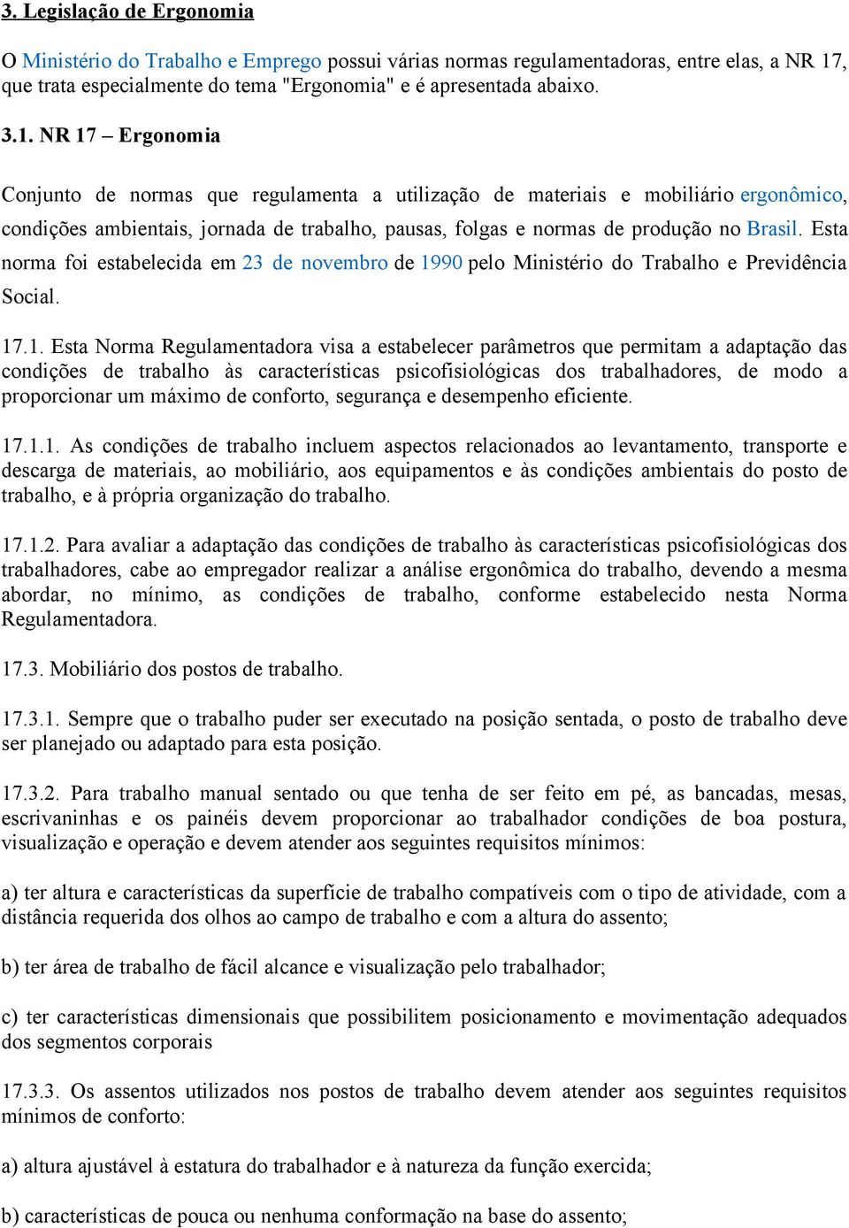 NR 17 Ergonomia Conjunto de normas que regulamenta a utilização de materiais e mobiliário ergonômico, condições ambientais, jornada de trabalho, pausas, folgas e normas de produção no Brasil.