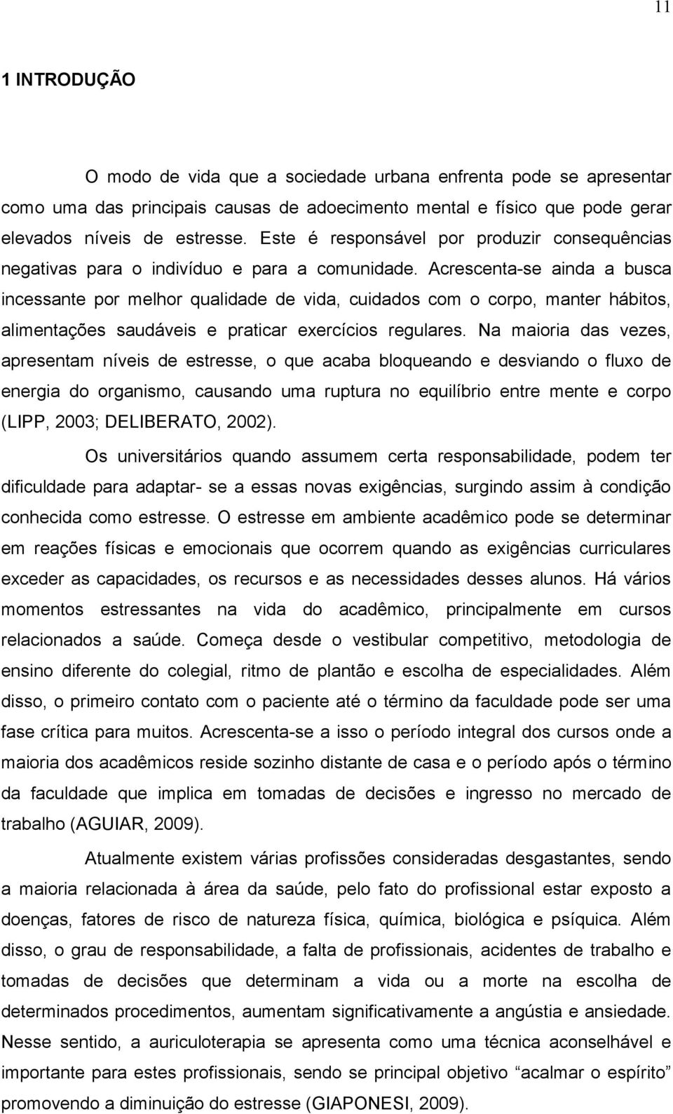 Acrescenta-se ainda a busca incessante por melhor qualidade de vida, cuidados com o corpo, manter hábitos, alimentações saudáveis e praticar exercícios regulares.