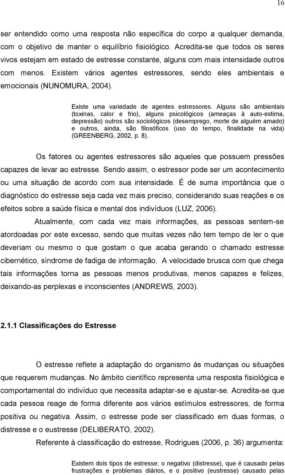 Existem vários agentes estressores, sendo eles ambientais e emocionais NUNOMURA, 2004). Existe uma variedade de agentes estressores.