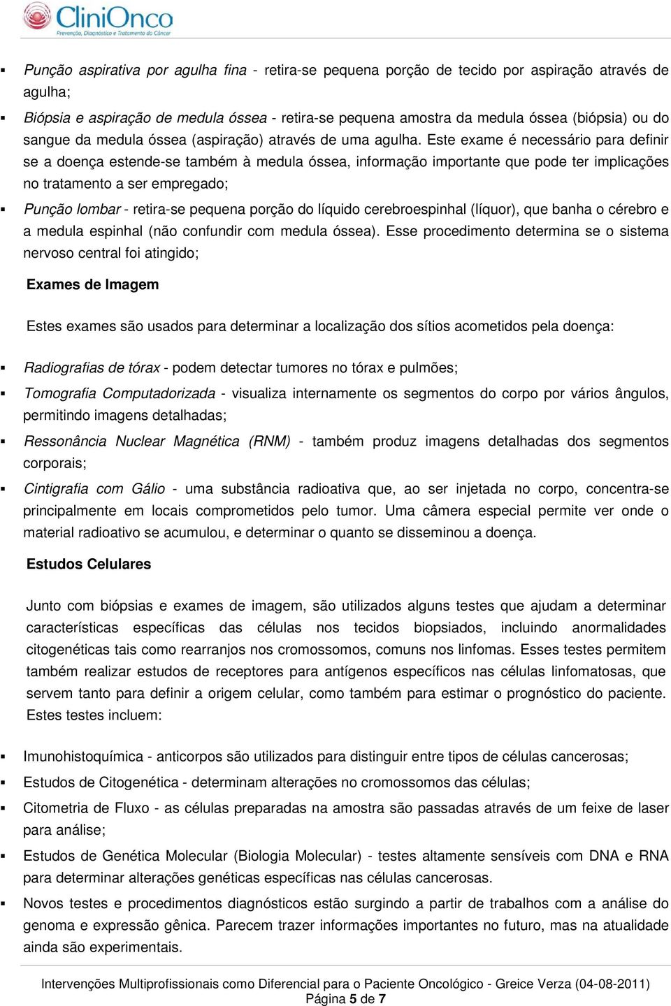 Este exame é necessário para definir se a doença estende-se também à medula óssea, informação importante que pode ter implicações no tratamento a ser empregado; Punção lombar - retira-se pequena