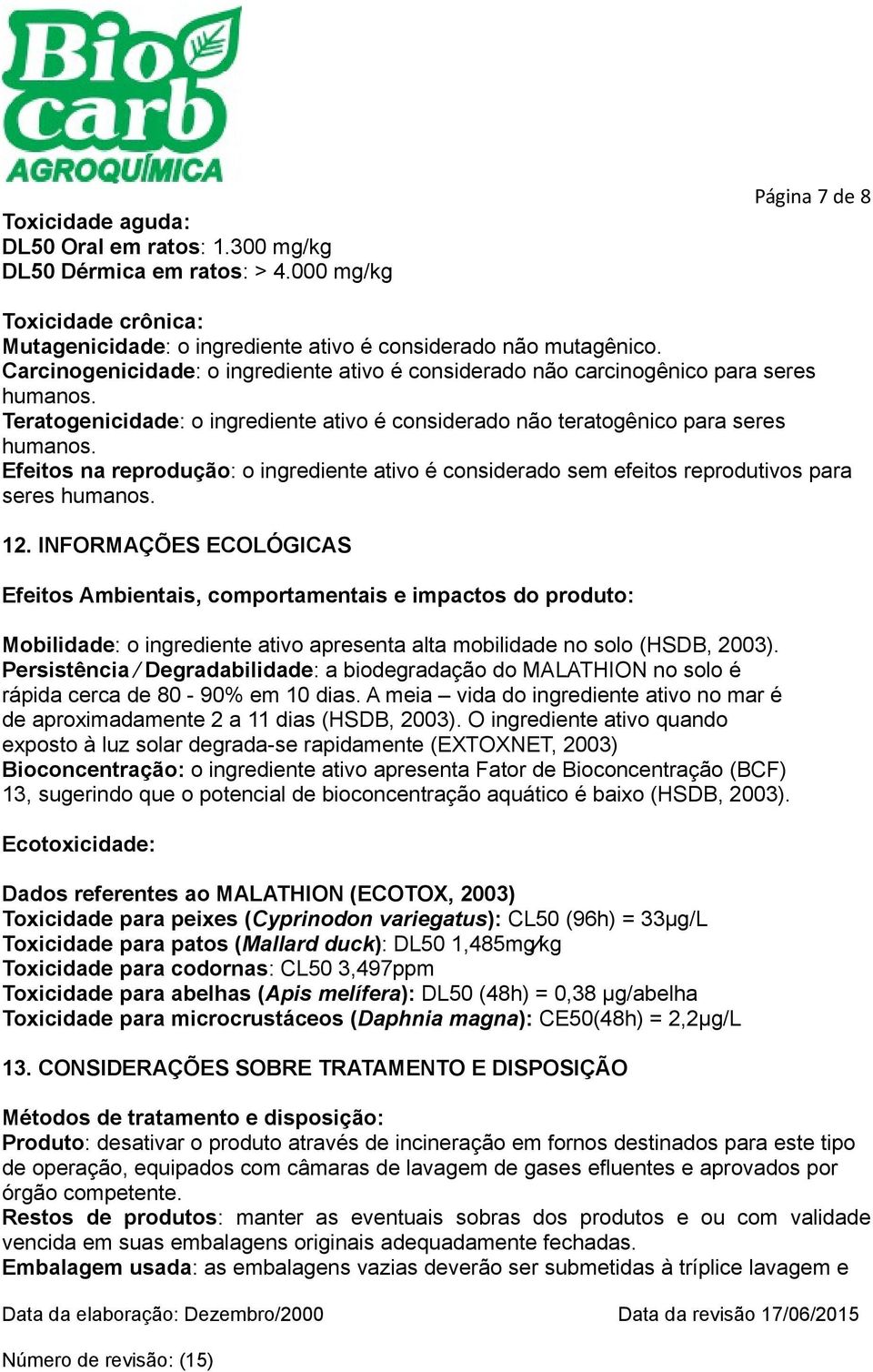 Efeitos na reprodução: o ingrediente ativo é considerado sem efeitos reprodutivos para seres humanos. 12.