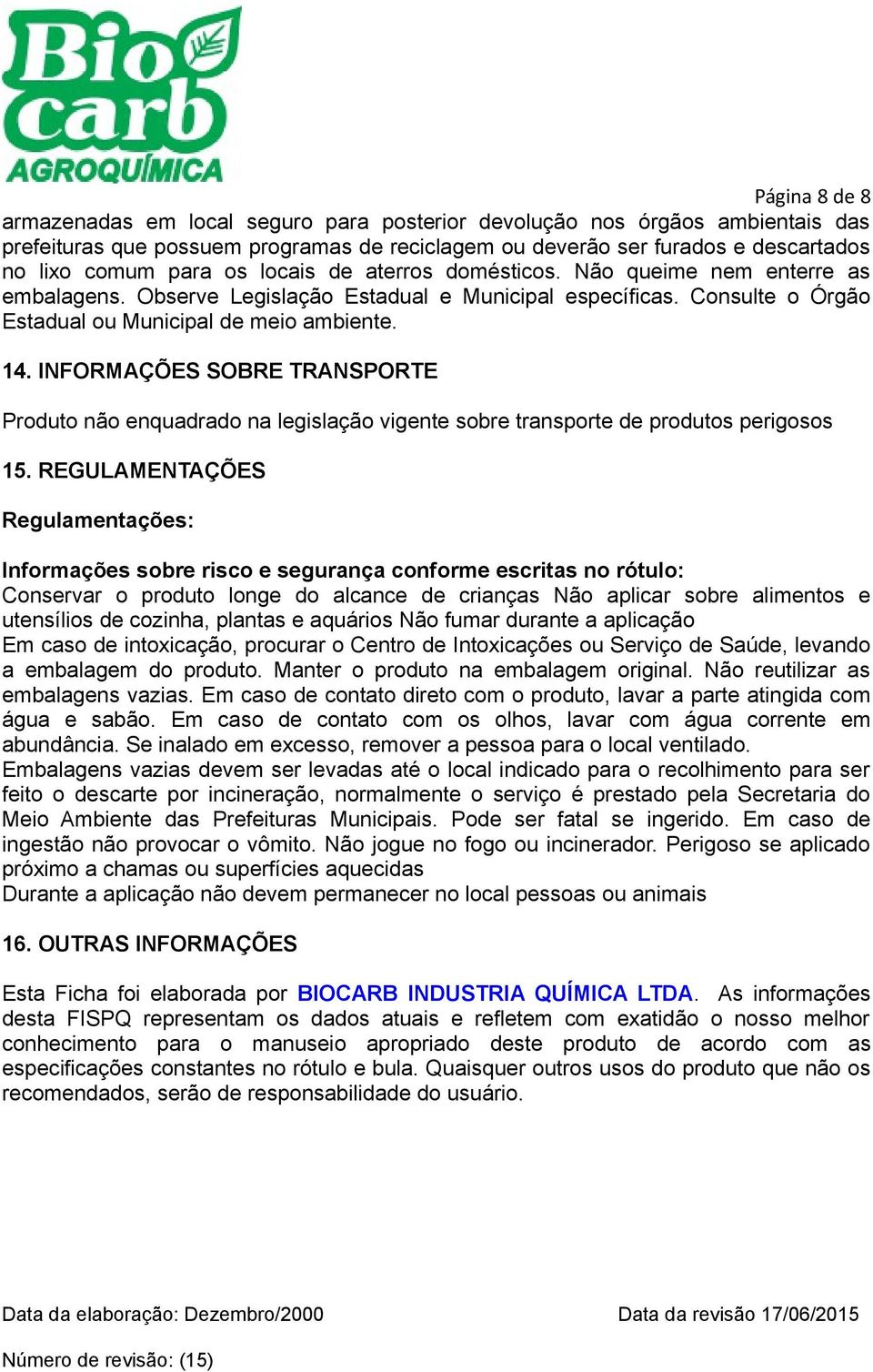 INFORMAÇÕES SOBRE TRANSPORTE Produto não enquadrado na legislação vigente sobre transporte de produtos perigosos 15.