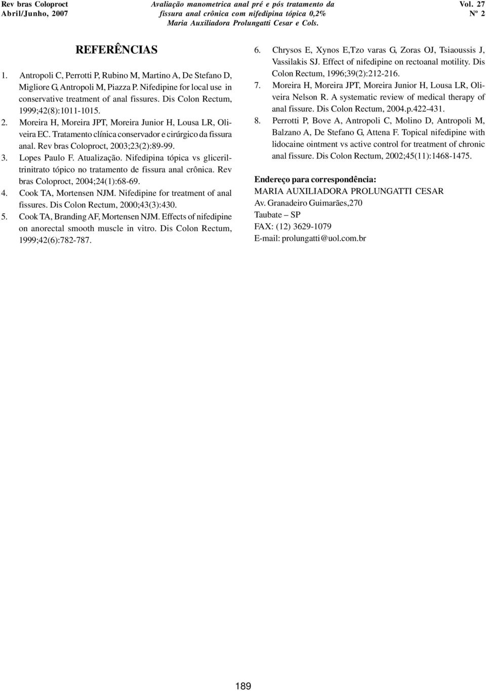 Rev bras Coloproct, 2003;23(2):89-99. 3. Lopes Paulo F. Atualização. Nifedipina tópica vs gliceriltrinitrato tópico no tratamento de fissura anal crônica. Rev bras Coloproct, 2004;24(1):68-69. 4.