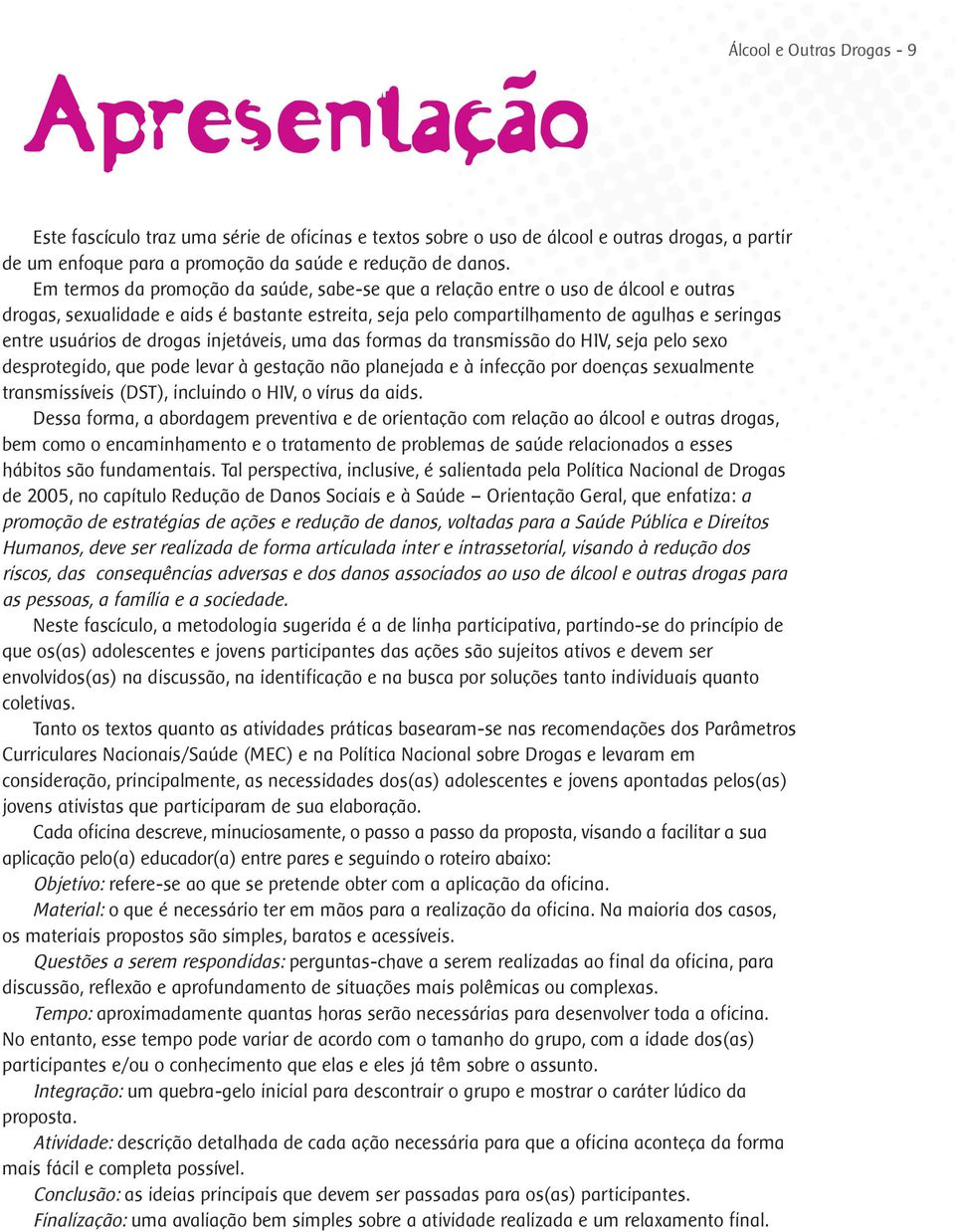 Em termos da promoção da saúde, sabe-se que a relação entre o uso de álcool e outras drogas, sexualidade e aids é bastante estreita, seja pelo compartilhamento de agulhas e seringas entre usuários de