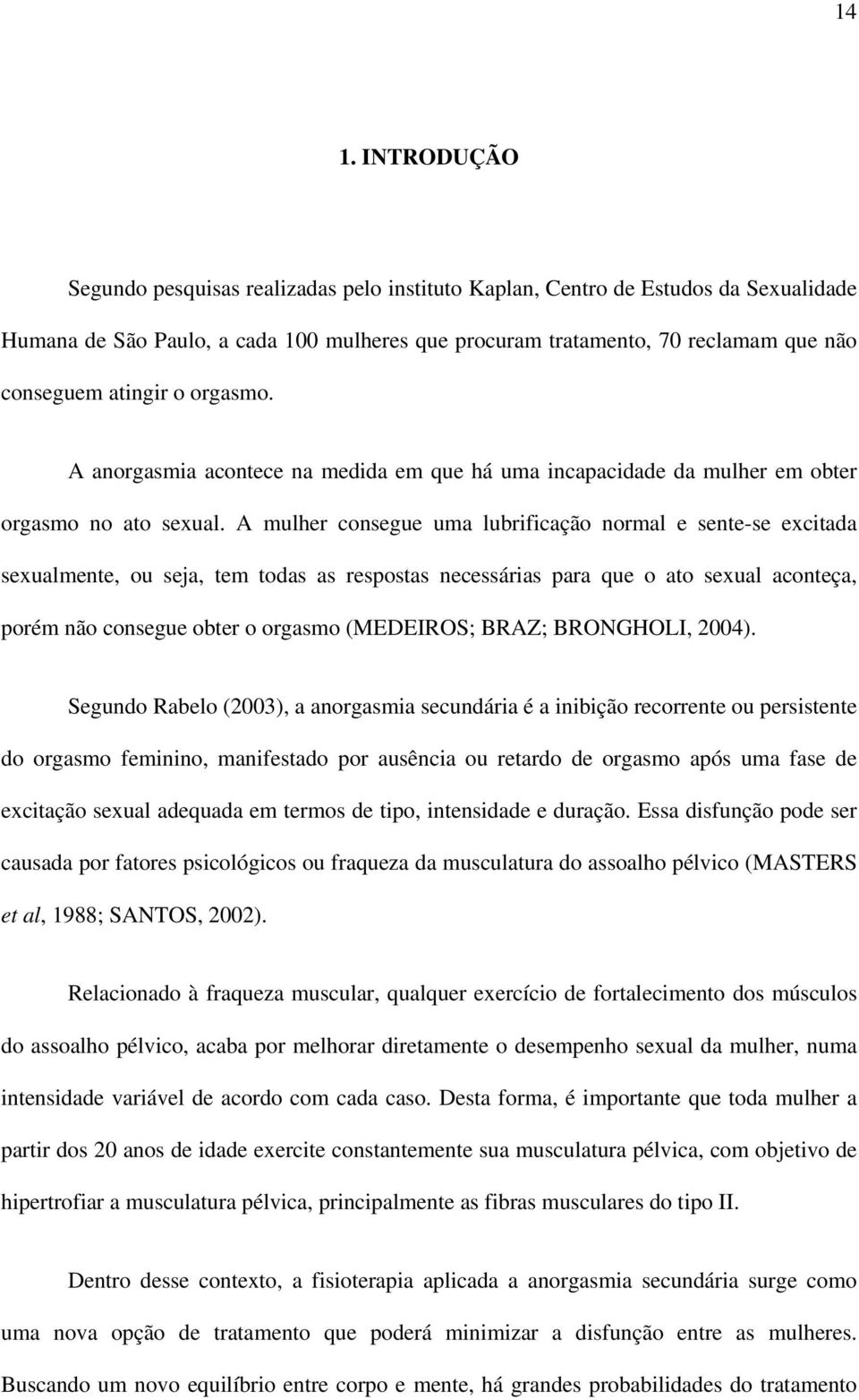 A mulher consegue uma lubrificação normal e sente-se excitada sexualmente, ou seja, tem todas as respostas necessárias para que o ato sexual aconteça, porém não consegue obter o orgasmo (MEDEIROS;