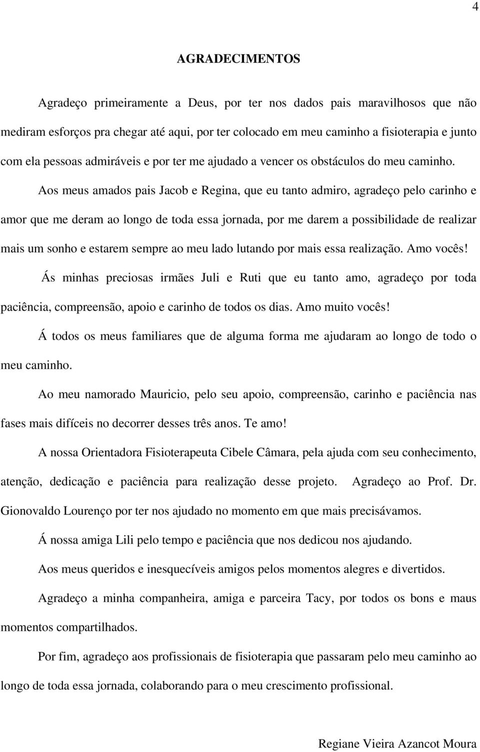 Aos meus amados pais Jacob e Regina, que eu tanto admiro, agradeço pelo carinho e amor que me deram ao longo de toda essa jornada, por me darem a possibilidade de realizar mais um sonho e estarem