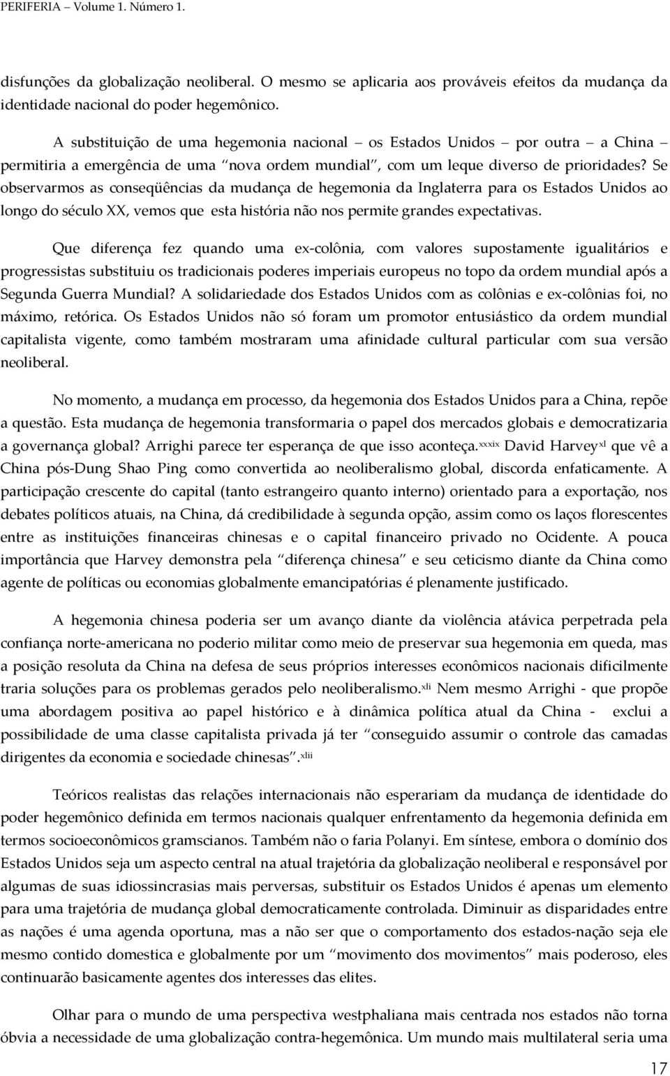 Se observarmos as conseqüências da mudança de hegemonia da Inglaterra para os Estados Unidos ao longo do século XX, vemos que esta história não nos permite grandes expectativas.