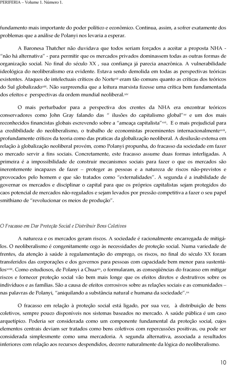 social. No final do século XX, sua confiança já parecia anacrônica. A vulnerabilidade ideológica do neoliberalismo era evidente. Estava sendo demolida em todas as perspectivas teóricas existentes.