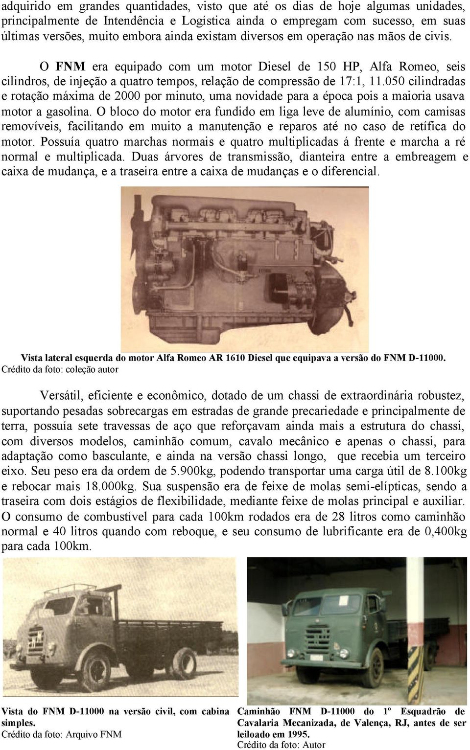 050 cilindradas e rotação máxima de 2000 por minuto, uma novidade para a época pois a maioria usava motor a gasolina.