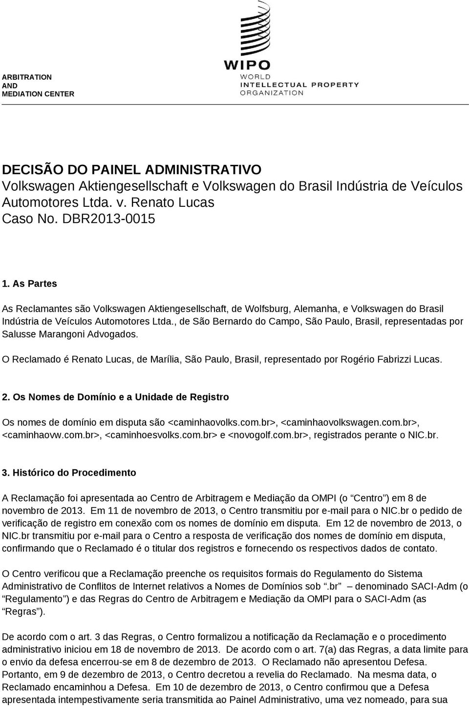 , de São Bernardo do Campo, São Paulo, Brasil, representadas por Salusse Marangoni Advogados. O Reclamado é Renato Lucas, de Marília, São Paulo, Brasil, representado por Rogério Fabrizzi Lucas. 2.