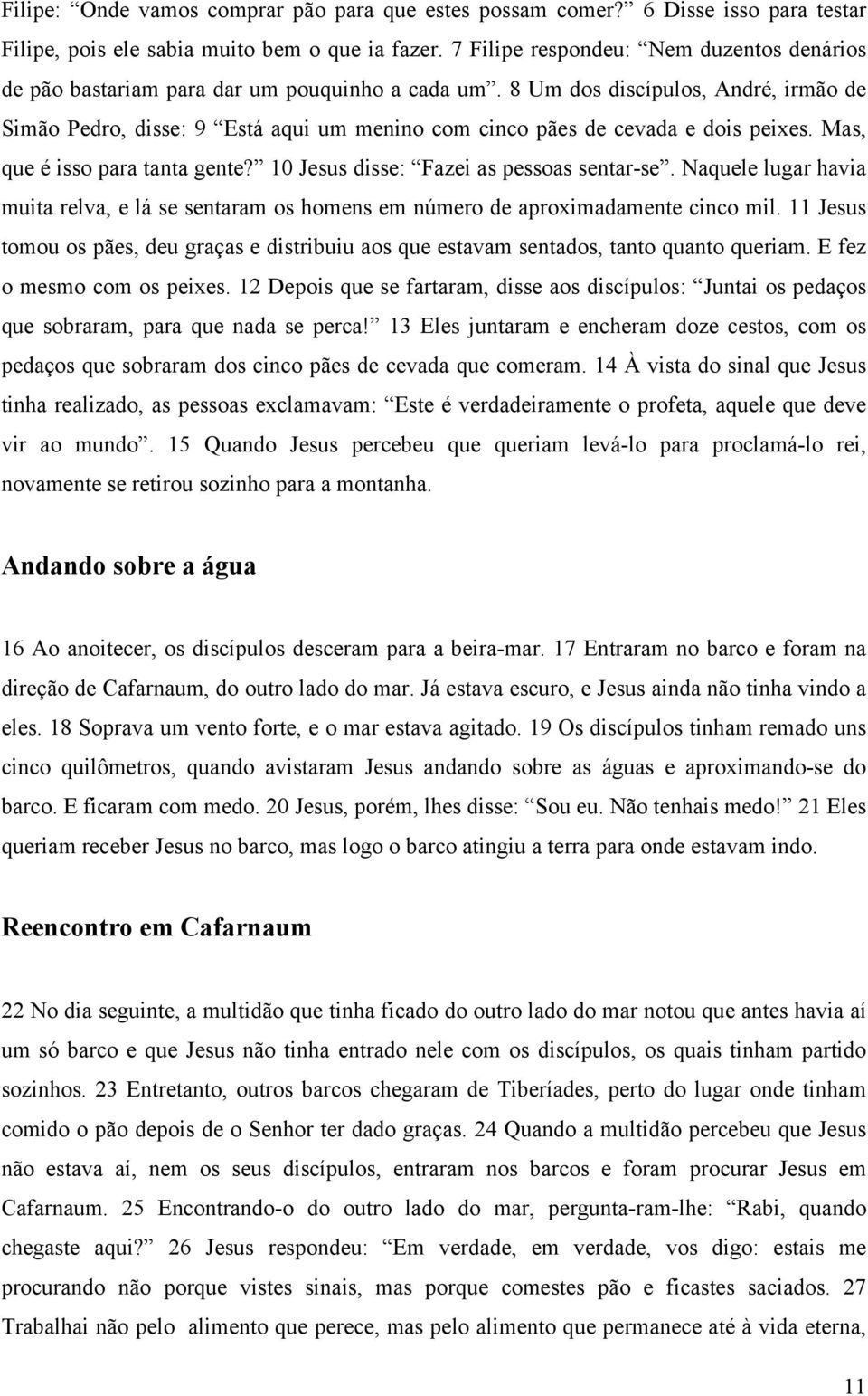 8 Um dos discípulos, André, irmão de Simão Pedro, disse: 9 Está aqui um menino com cinco pães de cevada e dois peixes. Mas, que é isso para tanta gente? 10 Jesus disse: Fazei as pessoas sentar-se.