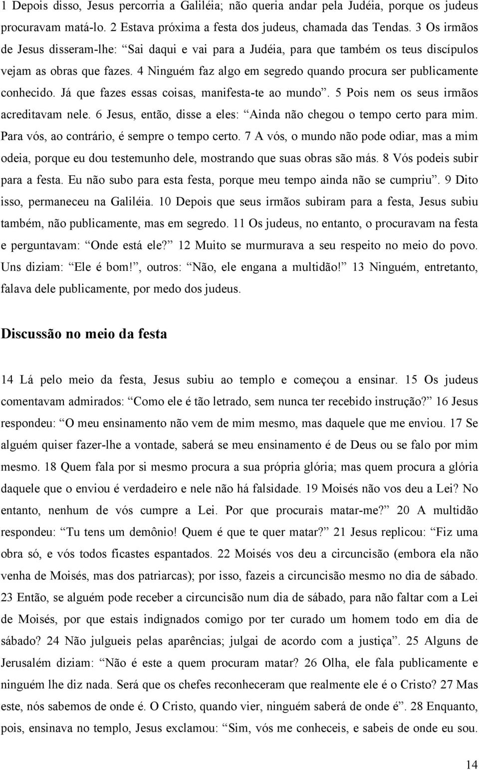 Já que fazes essas coisas, manifesta-te ao mundo. 5 Pois nem os seus irmãos acreditavam nele. 6 Jesus, então, disse a eles: Ainda não chegou o tempo certo para mim.