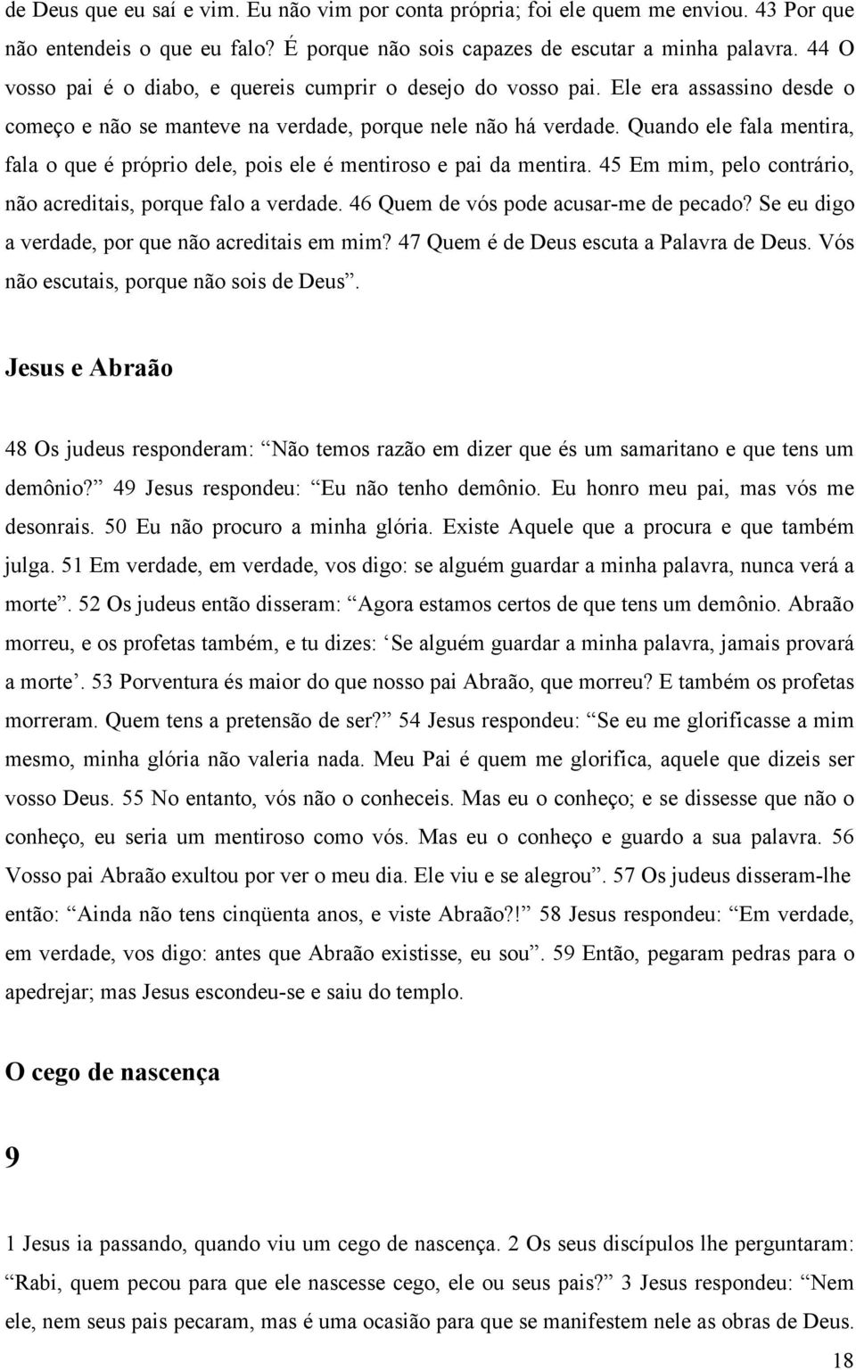 Quando ele fala mentira, fala o que é próprio dele, pois ele é mentiroso e pai da mentira. 45 Em mim, pelo contrário, não acreditais, porque falo a verdade. 46 Quem de vós pode acusar-me de pecado?