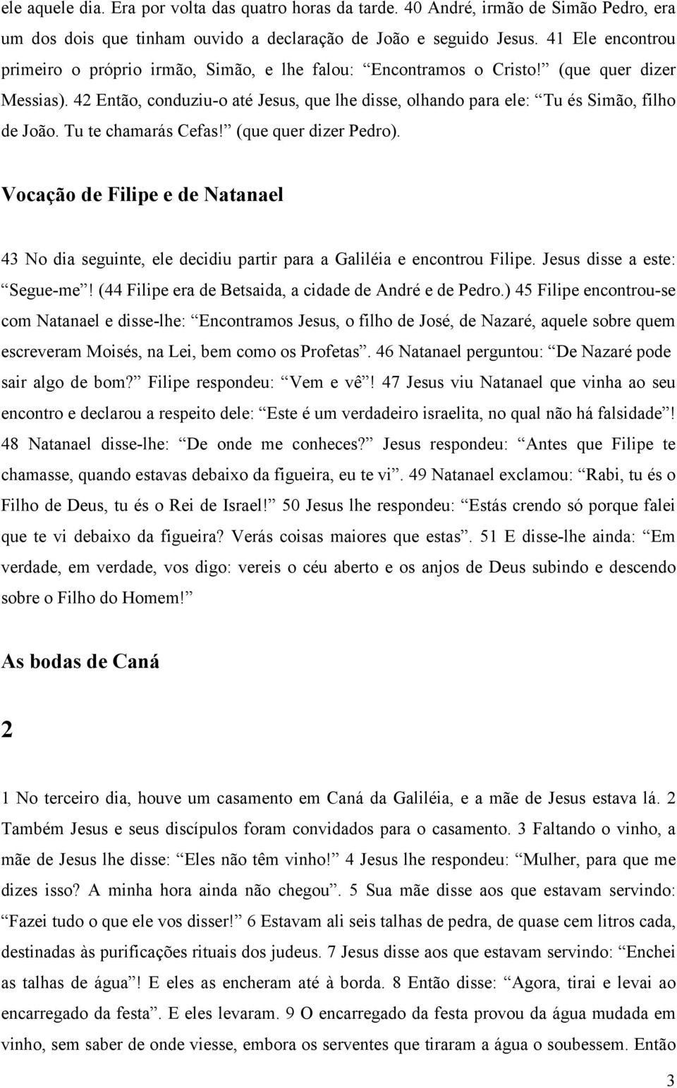 42 Então, conduziu-o até Jesus, que lhe disse, olhando para ele: Tu és Simão, filho de João. Tu te chamarás Cefas! (que quer dizer Pedro).