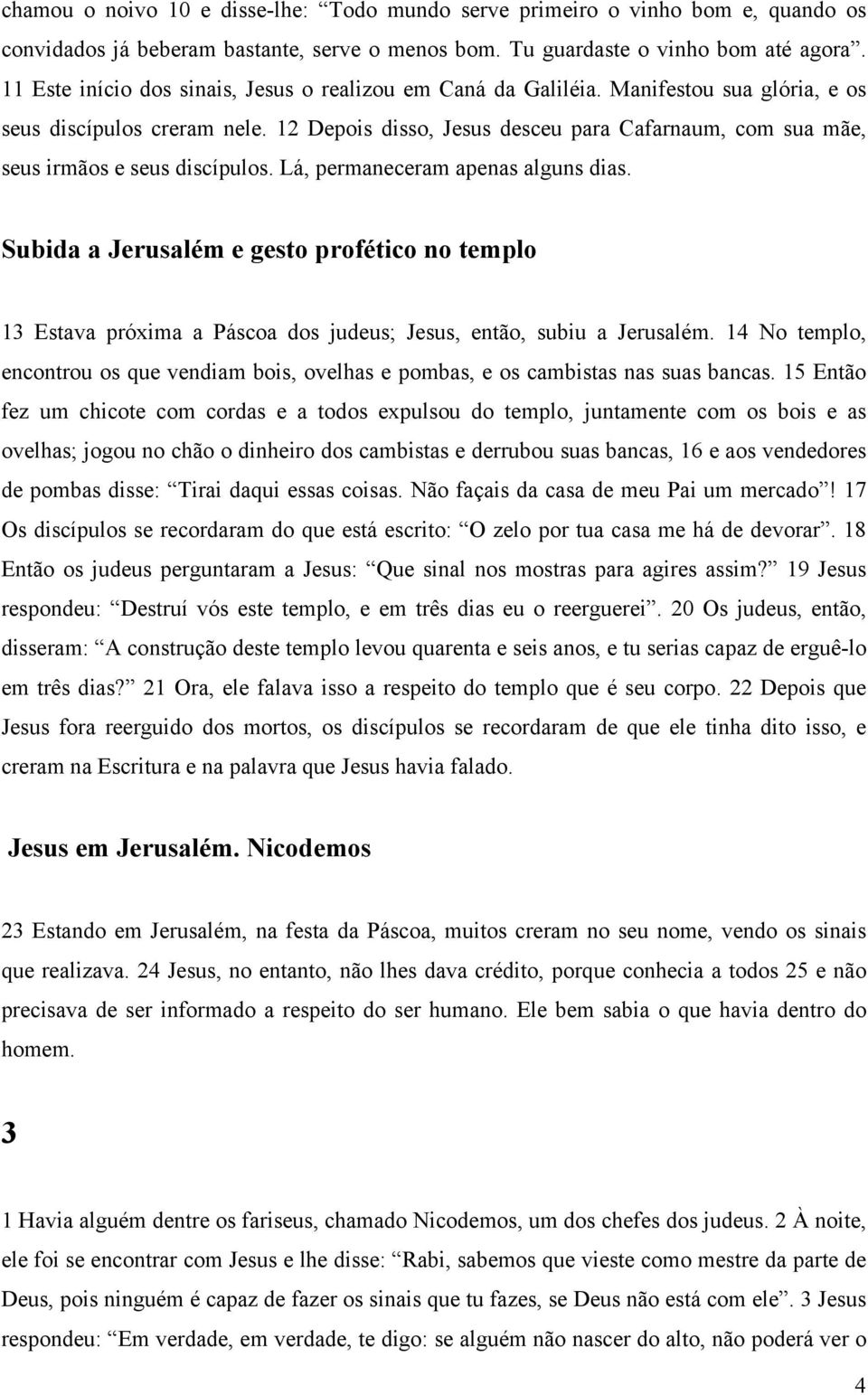 12 Depois disso, Jesus desceu para Cafarnaum, com sua mãe, seus irmãos e seus discípulos. Lá, permaneceram apenas alguns dias.