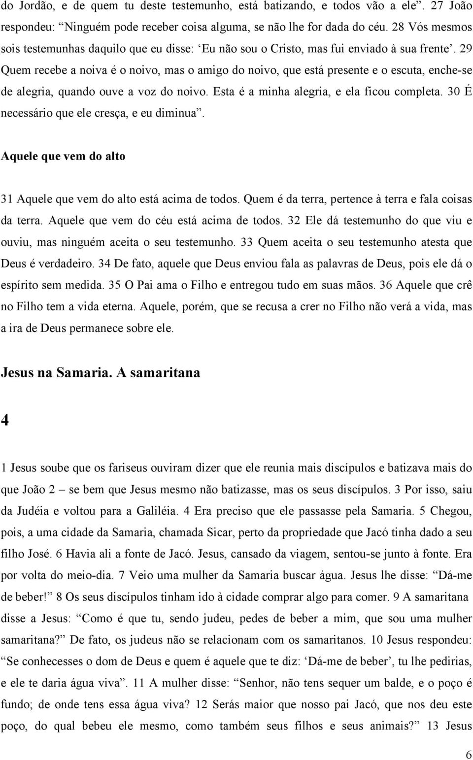 29 Quem recebe a noiva é o noivo, mas o amigo do noivo, que está presente e o escuta, enche-se de alegria, quando ouve a voz do noivo. Esta é a minha alegria, e ela ficou completa.