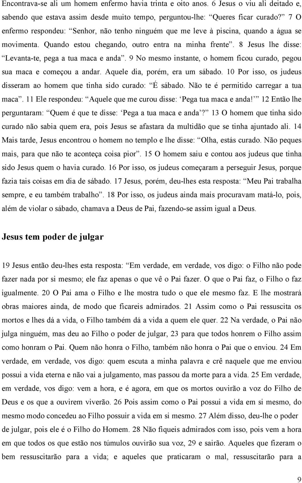 8 Jesus lhe disse: Levanta-te, pega a tua maca e anda. 9 No mesmo instante, o homem ficou curado, pegou sua maca e começou a andar. Aquele dia, porém, era um sábado.