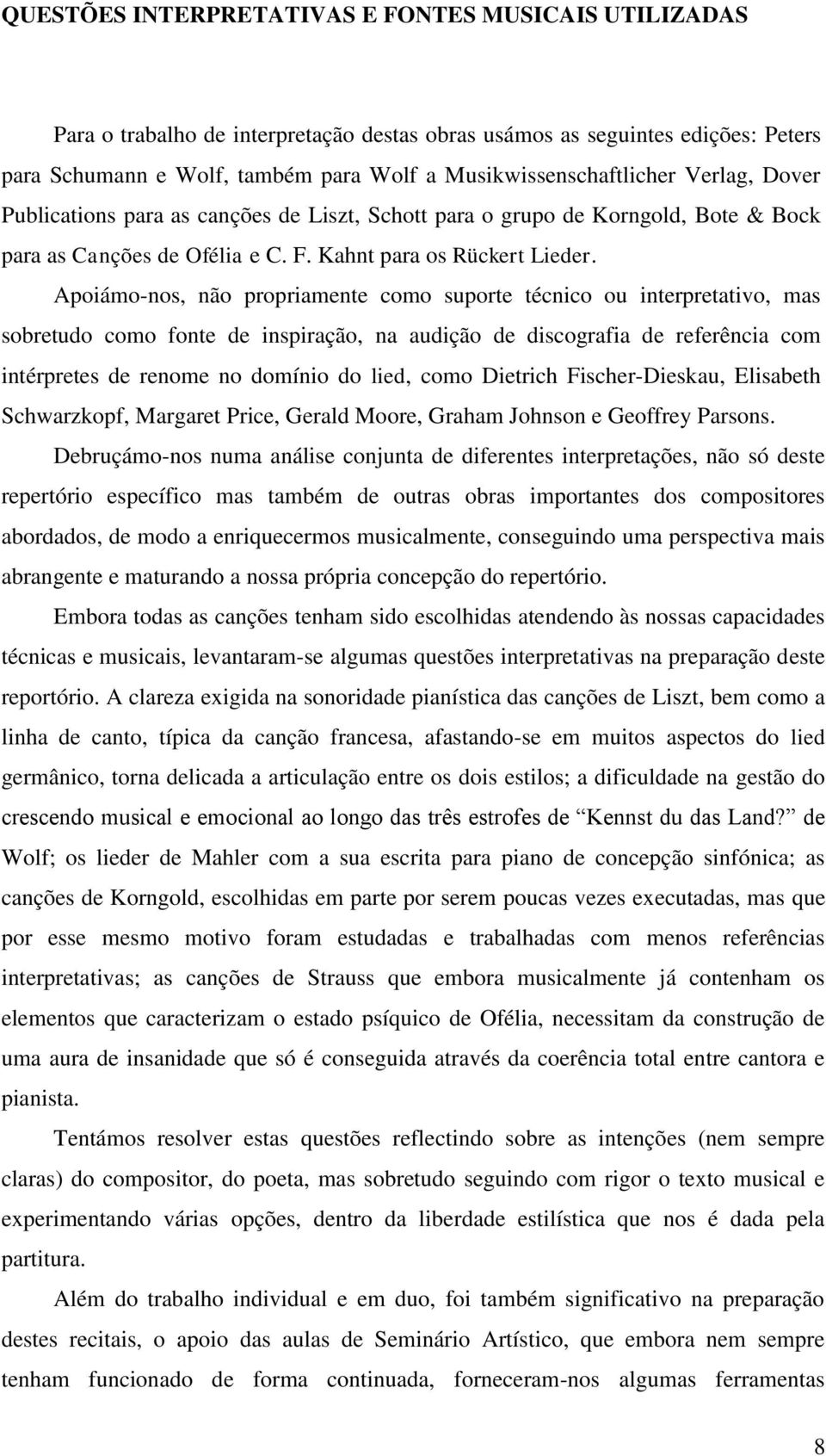 Apoiámo-nos, não propriamente como suporte técnico ou interpretativo, mas sobretudo como fonte de inspiração, na audição de discografia de referência com intérpretes de renome no domínio do lied,