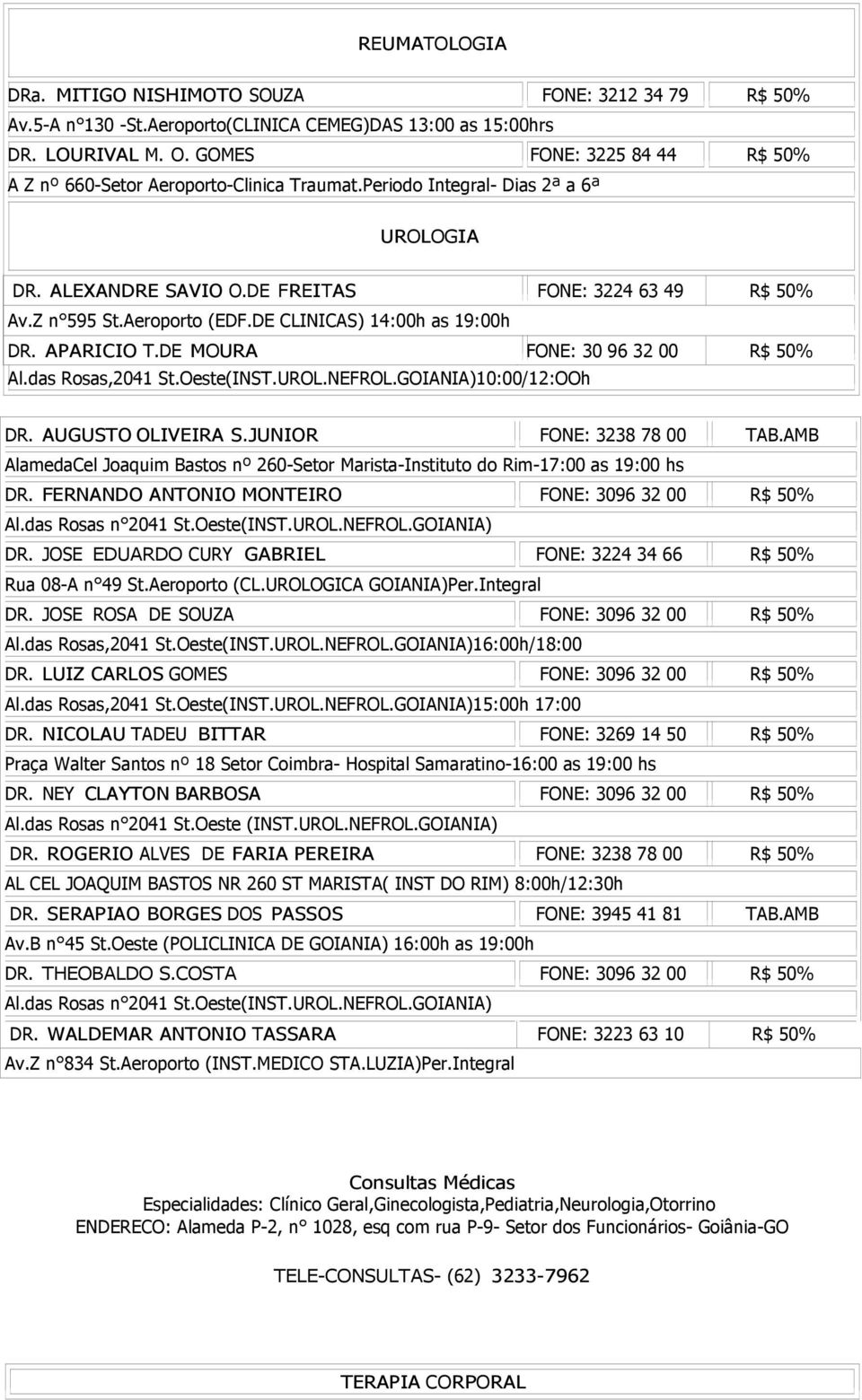 DE CLINICAS) 14:00h as 19:00h DR. APARICIO T.DE MOURA FONE: 30 96 32 00 R$ 50% Al.das Rosas,2041 St.Oeste(INST.UROL.NEFROL.GOIANIA)10:00/12:OOh DR. AUGUSTO OLIVEIRA S.JUNIOR FONE: 3238 78 00 TAB.