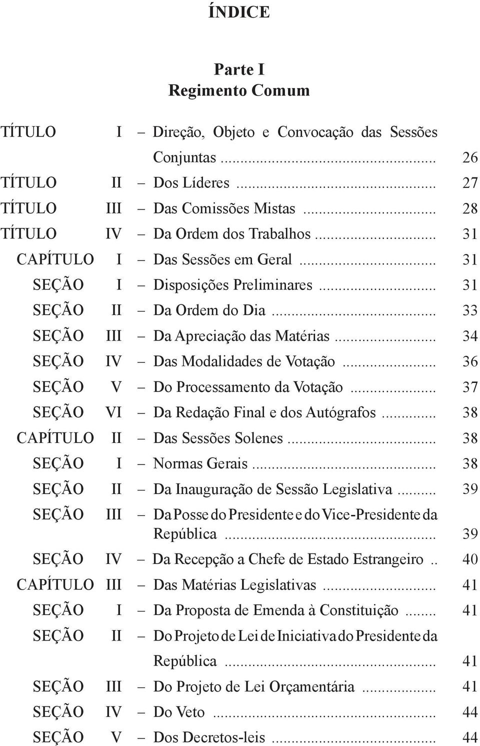 .. 36 SEÇÃO V Do Processamento da Votação... 37 SEÇÃO VI Da Redação Final e dos Autógrafos... 38 CAPÍTULO II Das Sessões Solenes... 38 SEÇÃO I Normas Gerais.