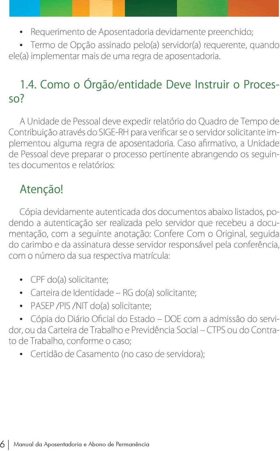 A Unidade de Pessoal deve expedir relatório do Quadro de Tempo de Contribuição através do SIGE-RH para verificar se o servidor solicitante implementou alguma regra de aposentadoria.