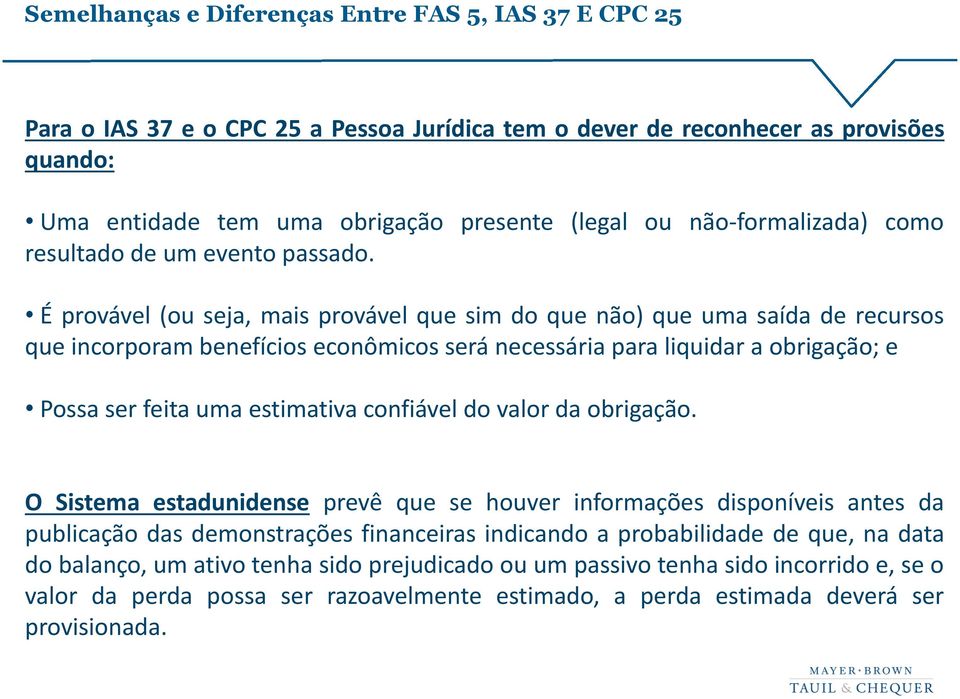 É provável (ou seja, mais provável que sim do que não) que uma saída de recursos que incorporam benefícios econômicos será necessária para liquidar a obrigação; e Possa ser feita uma estimativa