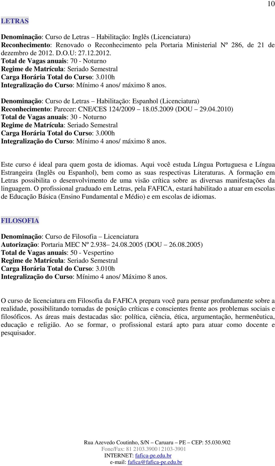 Denominação: Curso de Letras Habilitação: Espanhol (Licenciatura) Reconhecimento: Parecer: CNE/CES 124/2009 18.05.2009 (DOU 29.04.