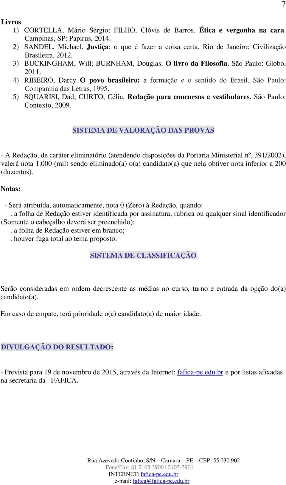 O povo brasileiro: a formação e o sentido do Brasil. São Paulo: Companhia das Letras, 1995. 5) SQUARISI, Dad; CURTO, Célia. Redação para concursos e vestibulares. São Paulo: Contexto, 2009.