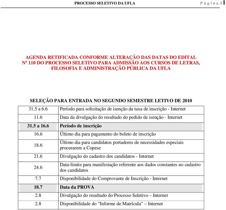 6 Data da divulgação do resultado do pedido de isenção - Internet 31.5 a 16.6 Período de inscrição 16.6 Último dia para pagamento do boleto de inscrição 18.