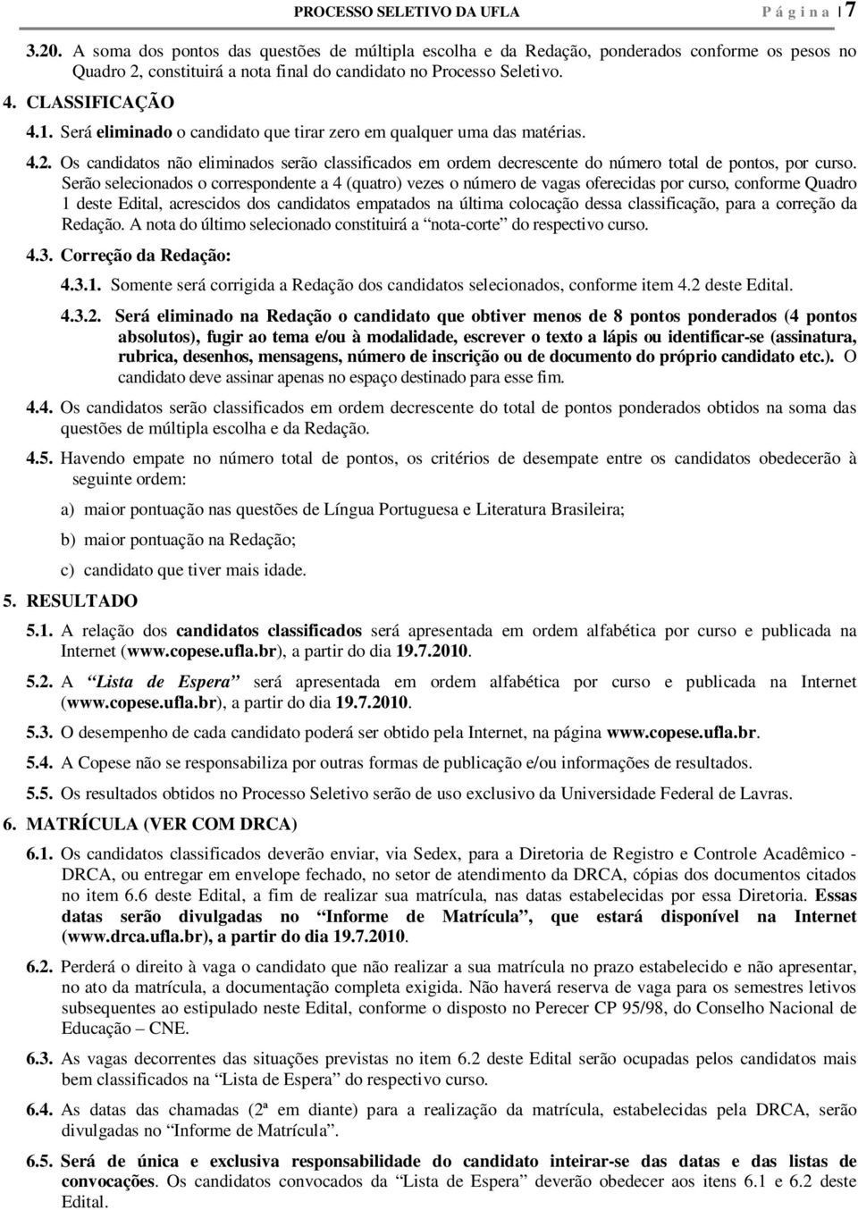 Será eliminado o candidato que tirar zero em qualquer uma das matérias. 4.2. Os candidatos não eliminados serão classificados em ordem decrescente do número total de pontos, por curso.