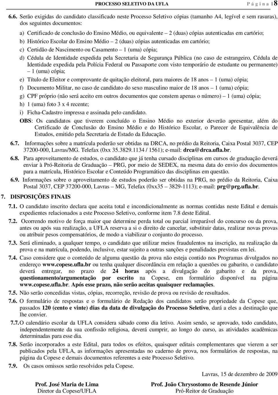 (duas) cópias autenticadas em cartório; b) Histórico Escolar do Ensino Médio 2 (duas) cópias autenticadas em cartório; c) Certidão de Nascimento ou Casamento 1 (uma) cópia; d) Cédula de Identidade