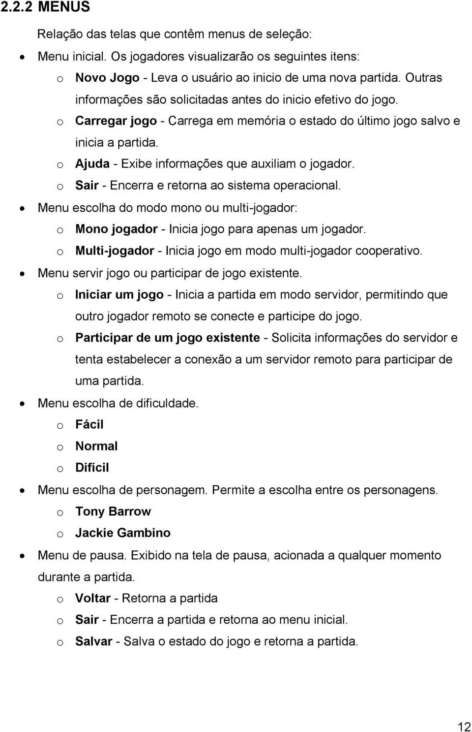 o Ajuda - Exibe informações que auxiliam o jogador. o Sair - Encerra e retorna ao sistema operacional. Menu escolha do modo mono ou multi-jogador: o Mono jogador - Inicia jogo para apenas um jogador.