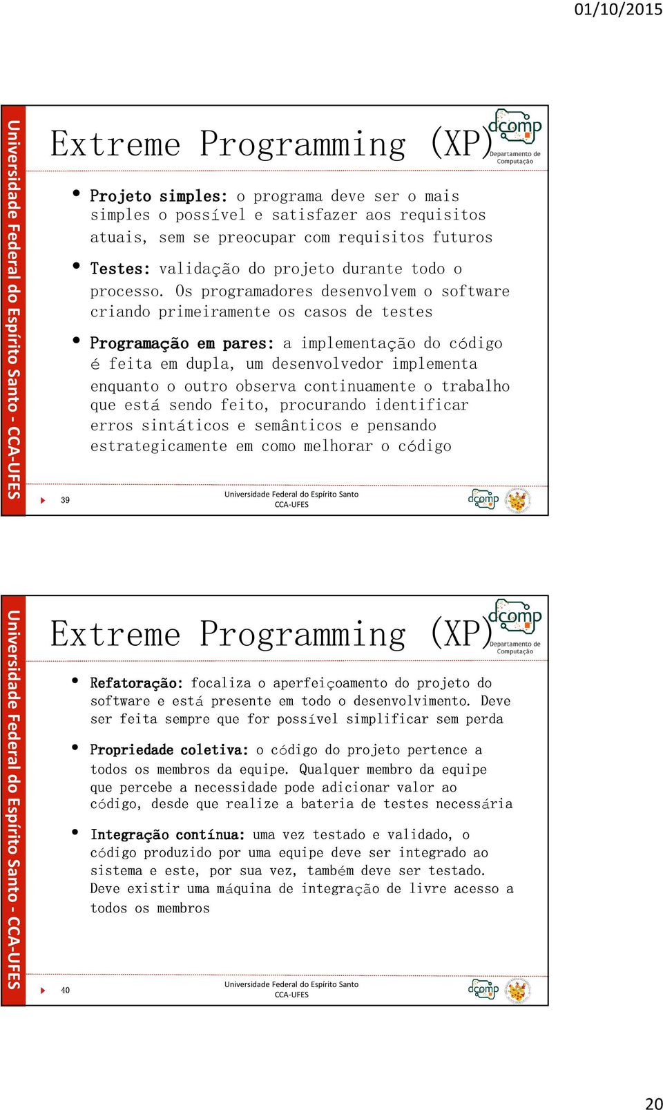 Os programadores desenvolvem o software criando primeiramente os casos de testes Programação o em pares: a implementação do código é feita em dupla, um desenvolvedor implementa 39 enquanto o outro