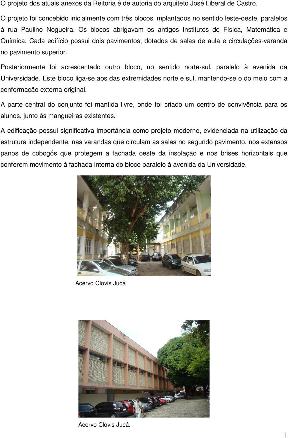 Cada edifício possui dois pavimentos, dotados de salas de aula e circulações-varanda no pavimento superior.