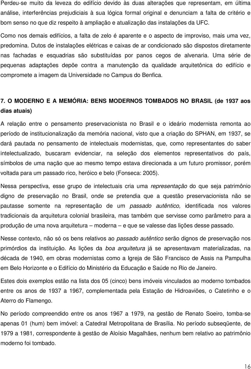 Dutos de instalações elétricas e caixas de ar condicionado são dispostos diretamente nas fachadas e esquadrias são substituídas por panos cegos de alvenaria.