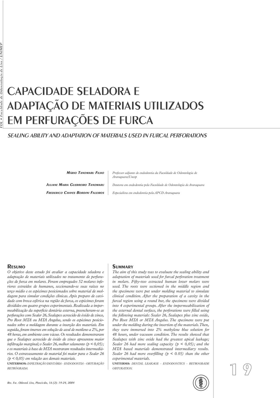 Faculdade de Odontologia de Araraquara Especialista em endodontia pela APCD Araraquara RESUMO O objetivo deste estudo foi avaliar a capacidade seladora e adaptação de materiais utilizados no