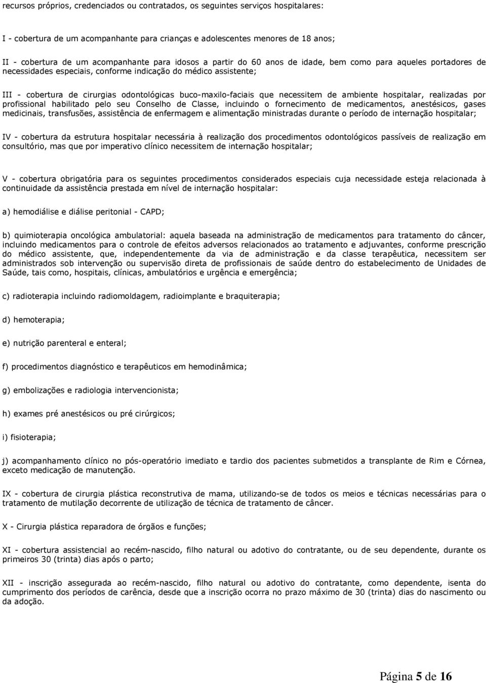 buco-maxilo-faciais que necessitem de ambiente hospitalar, realizadas por profissional habilitado pelo seu Conselho de Classe, incluindo o fornecimento de medicamentos, anestésicos, gases medicinais,