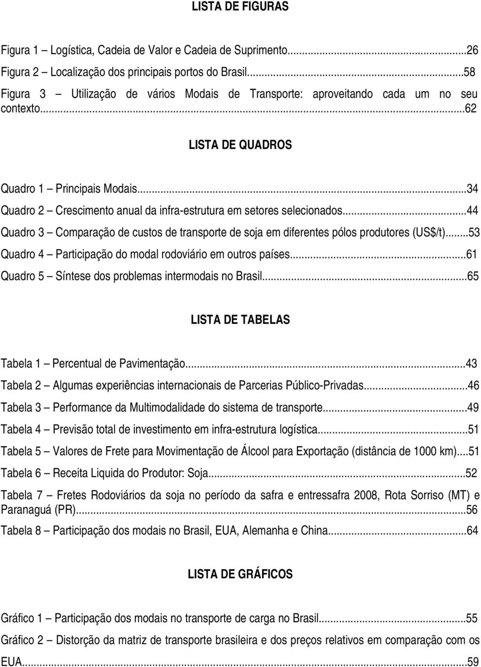 ..34 Quadro 2 Crescimento anual da infra-estrutura em setores selecionados...44 Quadro 3 Comparação de custos de transporte de soja em diferentes pólos produtores (US$/t).