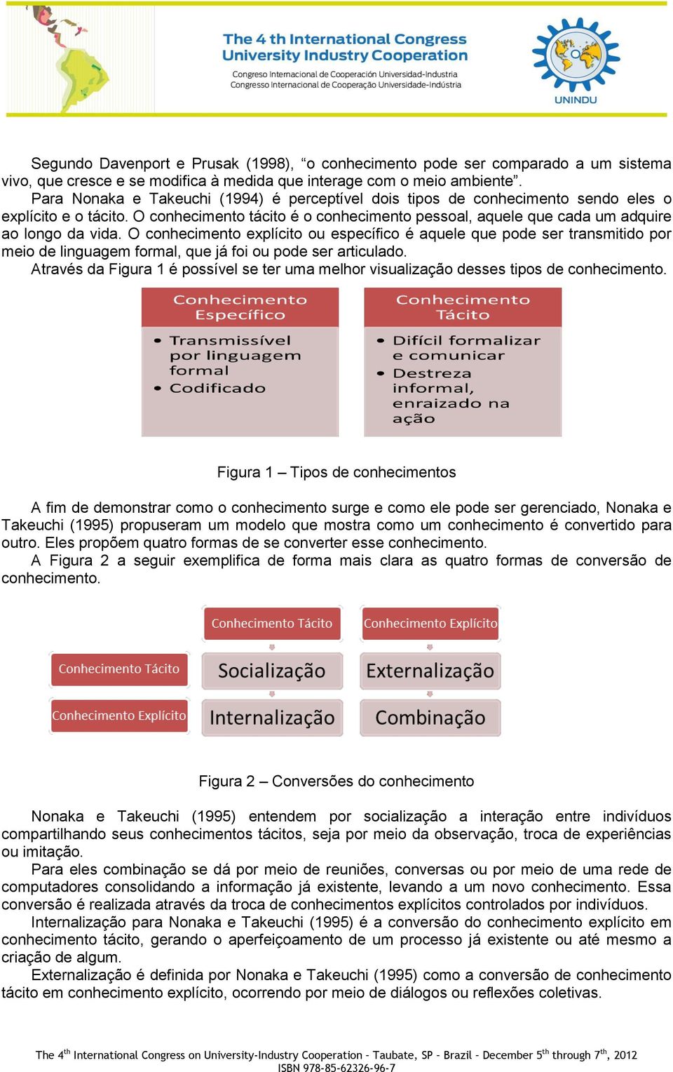 O conhecimento explícito ou específico é aquele que pode ser transmitido por meio de linguagem formal, que já foi ou pode ser articulado.